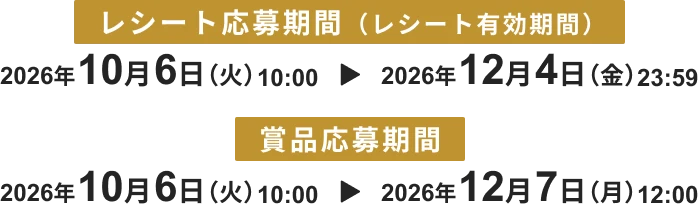 レシート応募期間(レシート有効期間) 2026.10.6(火)から2026.12.4(金)23:59 / 賞品応募期間 2026.10.6(火)10:00から2026.12.7(月)12:00